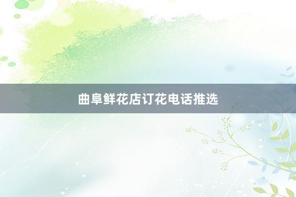 曲阜鲜花店订花电话推选